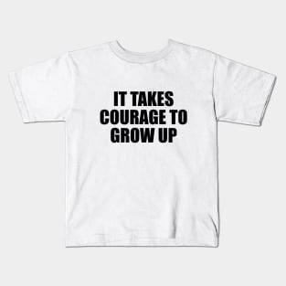 It takes courage to grow up Kids T-Shirt